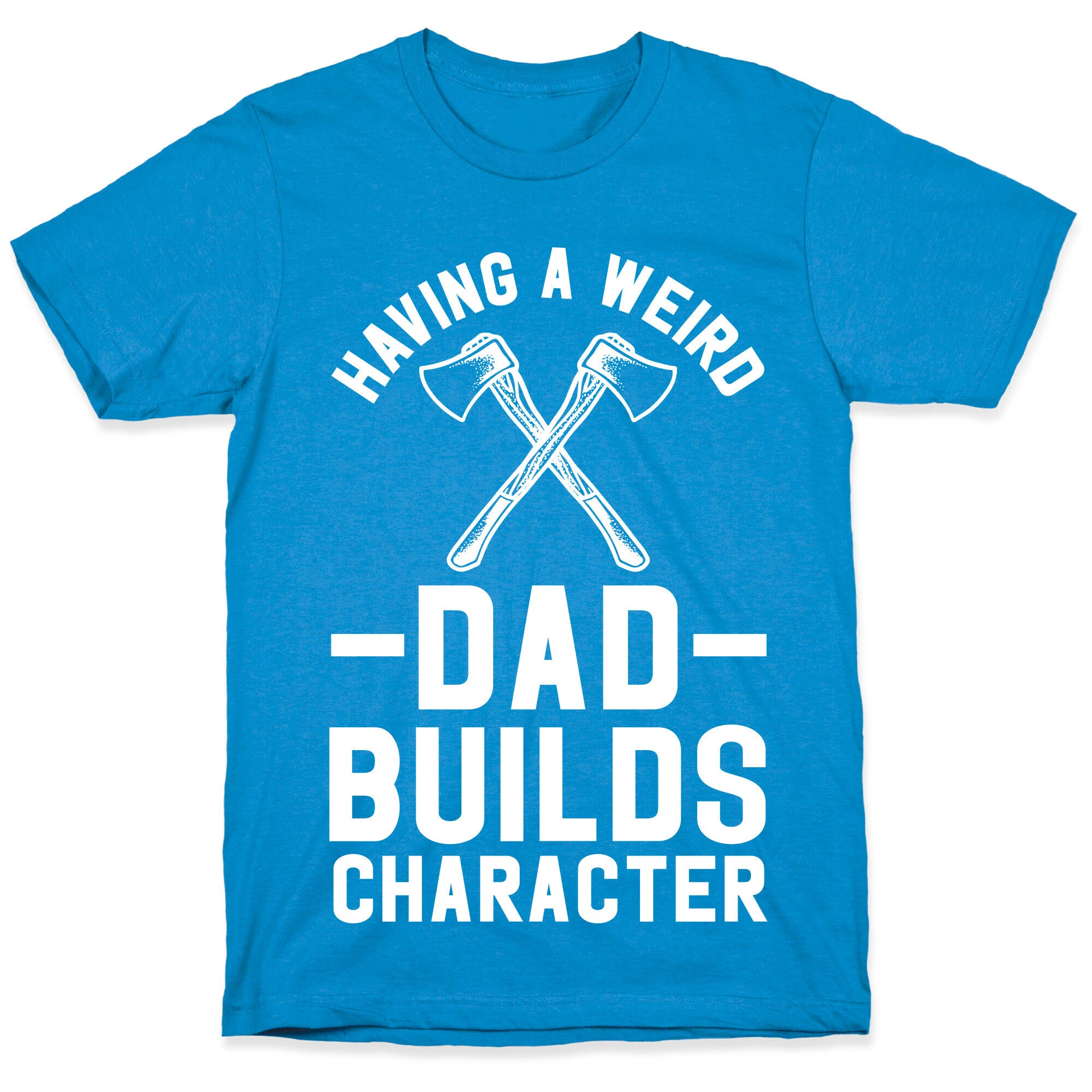 Having a Weird Dad Builds Character T-Shirt
